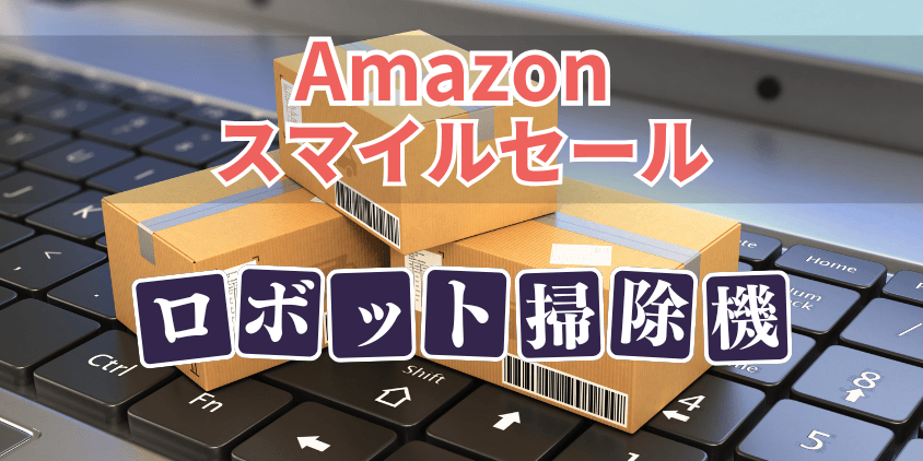 Amazon スマイルセール ロボット掃除機 おすすめ