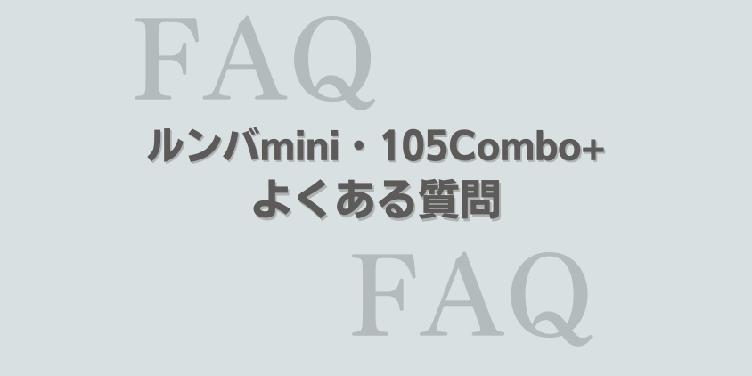 ルンバ mini・105Combo+ よくある質問